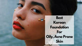 6 Best Korean Foundations for Oily Acne-Prone Skin (2026 Guide)